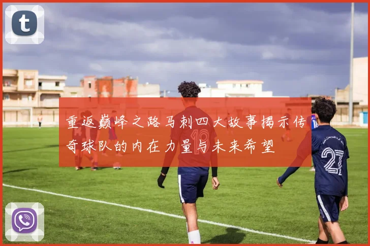 重返巅峰之路马刺四大故事揭示传奇球队的内在力量与未来希望