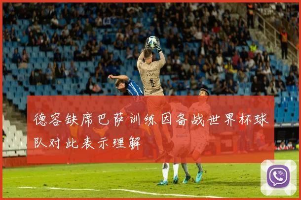 德容缺席巴萨训练因备战世界杯球队对此表示理解