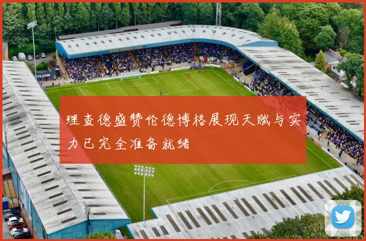 理查德盛赞伦德博格展现天赋与实力已完全准备就绪
