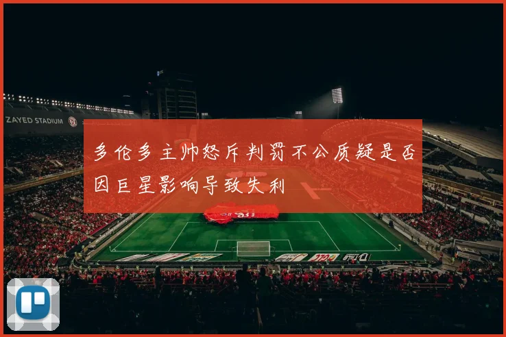 多伦多主帅怒斥判罚不公质疑是否因巨星影响导致失利