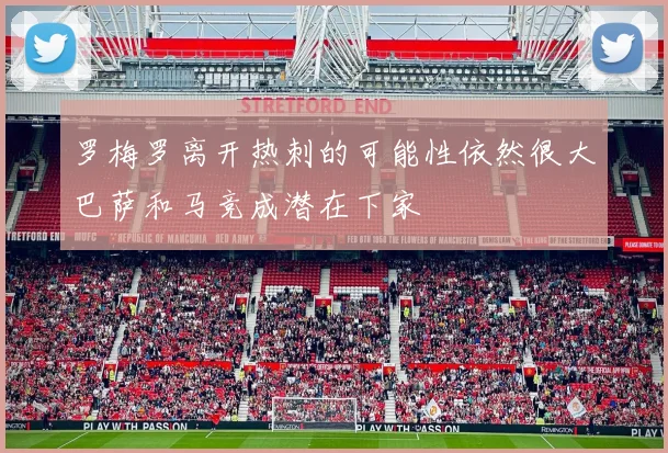 罗梅罗离开热刺的可能性依然很大巴萨和马竞成潜在下家