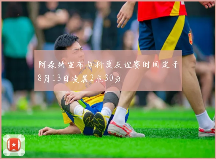 阿森纳宣布与科莫友谊赛时间定于8月13日凌晨2点30分