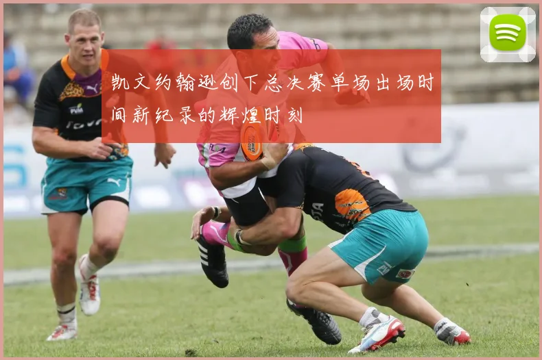 凯文约翰逊创下总决赛单场出场时间新纪录的辉煌时刻
